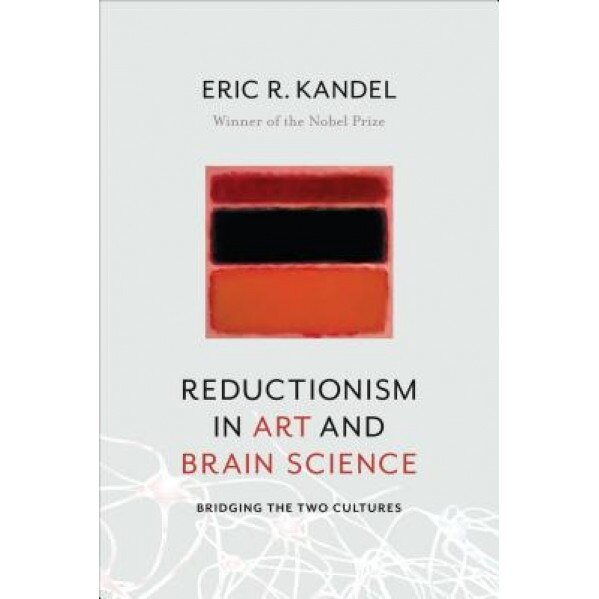 Reductionism in Art and Brain Science: Bridging the Two Cultures, Eric R. Kandel (Author)