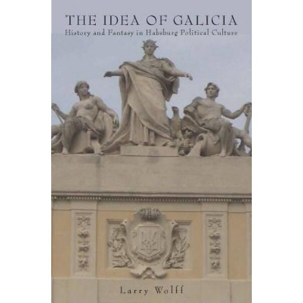 The Idea of Galicia: History and Fantasy in Habsburg Political Culture, Larry Wolff (Author)