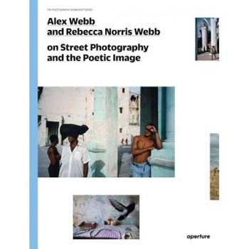 Alex Webb and Rebecca Norris Webb on Street Photography and the Poetic Image: The Photography Workshop Series, Alex Webb (Photographer) Alex Webb and Rebecca Norris Webb on Street Photography and the Poetic Image: The Photography Workshop Series, Alex Webb (Photographer)
