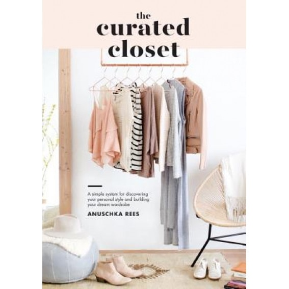 The Curated Closet: A Simple System for Discovering Your Personal Style and Building Your Dream Wardrobe, Anuschka Rees (Author)