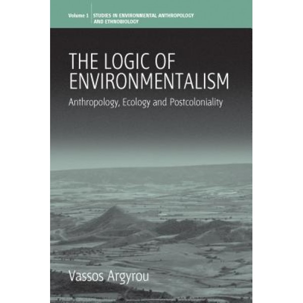 The Logic of Environmentalism: Anthropology, Ecology and Postcoloniality, Vassos Argyrou (Author)