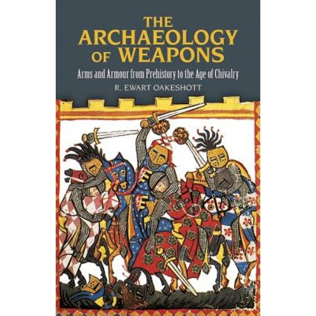 The Archaeology of Weapons: Arms and Armour from Prehistory to the Age of Chivalry, R. Ewart Oakeshott