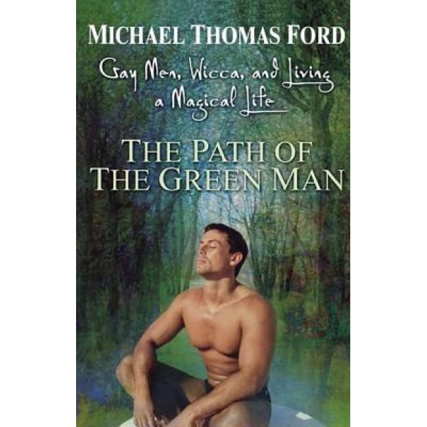 The Path of the Green Man: Gay Men, Wicca, and Living a Magical Life, Michael Thomas Ford