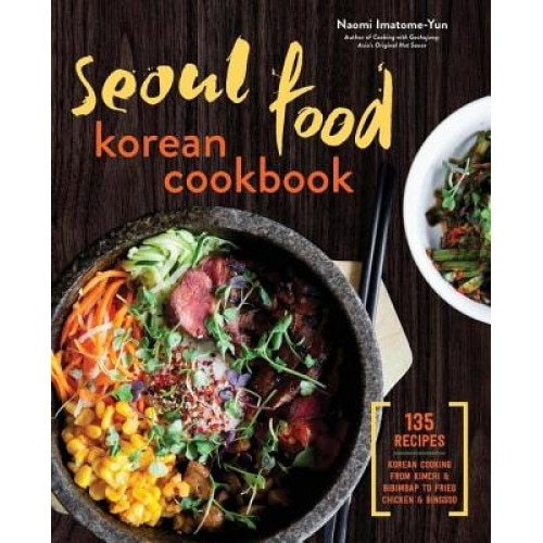 Seoul Food Korean Cookbook: Korean Cooking from Kimchi and Bibimbap to Fried Chicken and Bingsoo, Naomi Imatome-Yun (Author)