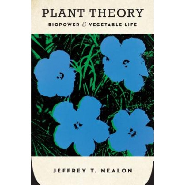 Plant Theory: Biopower and Vegetable Life, Jeffrey Nealon (Author)