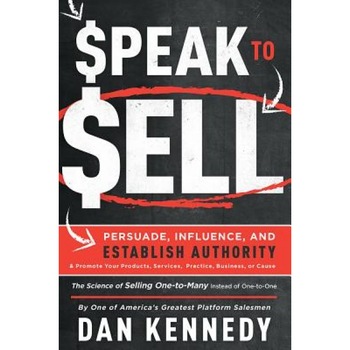 Speak to Sell: Persuade, Influence, and Establish Authority & Promote Your Products, Services, Practice, Business, or Cause - Dan Kennedy (Author) Speak to Sell: Persuade, Influence, and Establish Authority & Promote Your Products, Services, Practice, Business, or Cause - Dan Kennedy (Author)