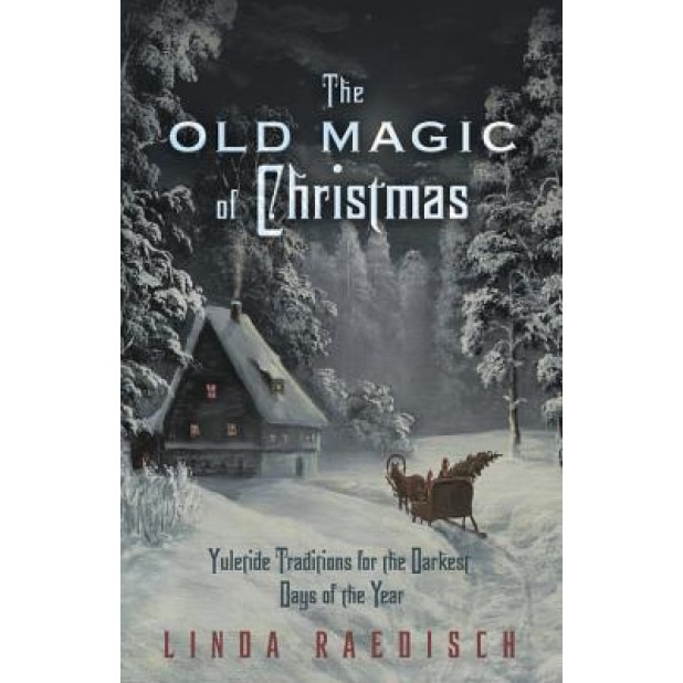 The Old Magic of Christmas: Yuletide Traditions for the Darkest Days of the Year - Linda Raedisch (Author)