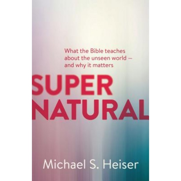 Supernatural: What the Bible Teaches about the Unseen World - And Why It Matters, Michael S. Heiser (Author)