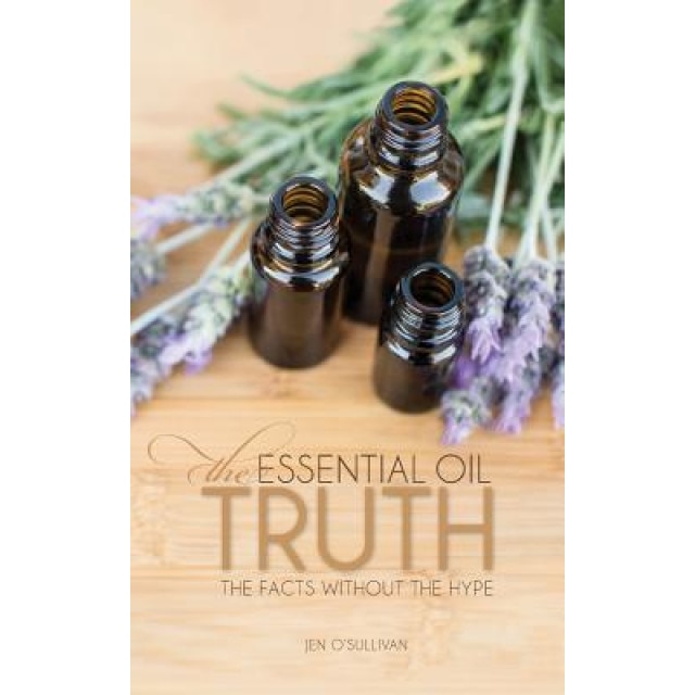 The Essential Oil Truth: The Facts Without the Hype, Jen O'Sullivan (Author)