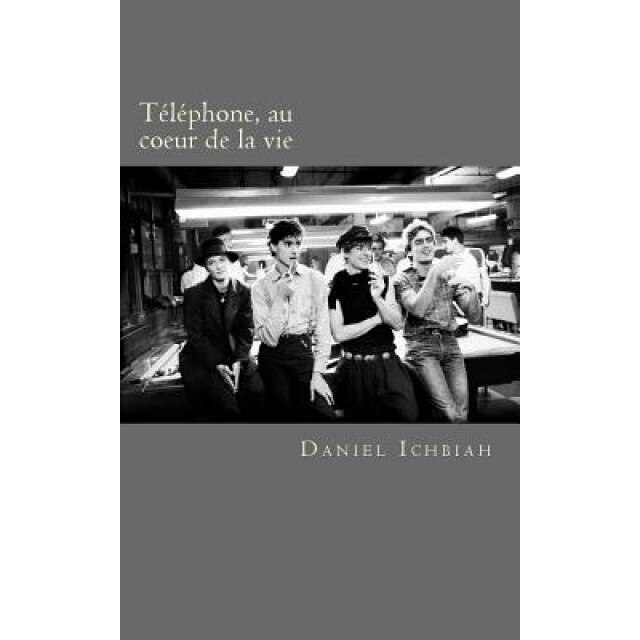 Telephone, Au Coeur de La Vie: Biographie Du Groupe Telephone, Daniel Ichbiah (Author)