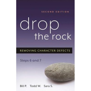 Drop the Rock: Removing Character Defects, Steps Six and Seven, Bill P, Sara S, Todd W Drop the Rock: Removing Character Defects, Steps Six and Seven, Bill P, Sara S, Todd W
