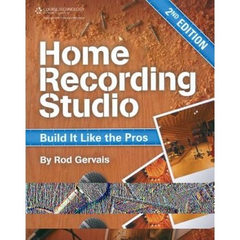 Home Recording Studio: Build It Like the Pros, Rod Gervais Home Recording Studio: Build It Like the Pros, Rod Gervais