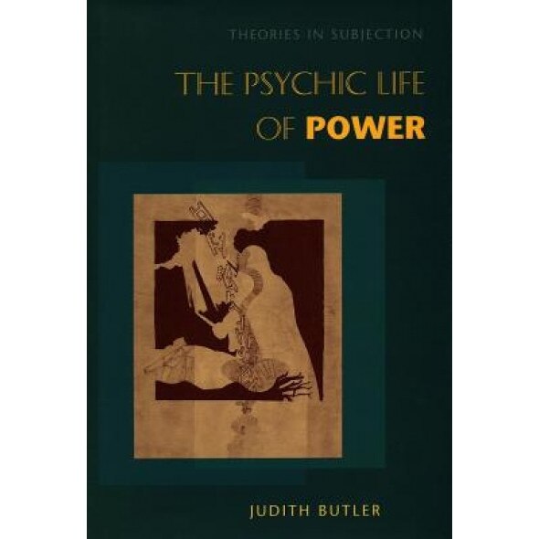 The Psychic Life of Power: Theories in Subjection, Judith P. Butler