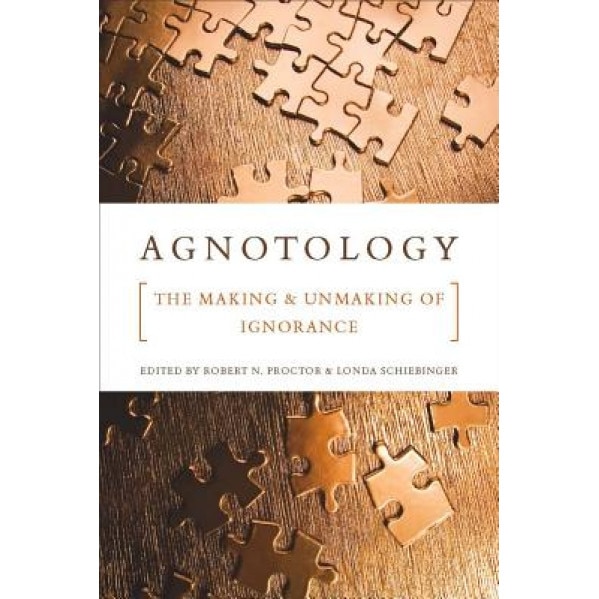 Agnotology: The Making and Unmaking of Ignorance, Robert N. Proctor (Editor)
