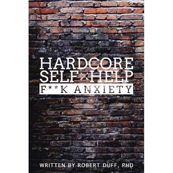 Hardcore Self Help: F**k Anxiety, Robert Duff Ph. D. (Author)