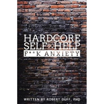 Hardcore Self Help: F**k Anxiety, Robert Duff Ph. D. (Author) Hardcore Self Help: F**k Anxiety, Robert Duff Ph. D. (Author)