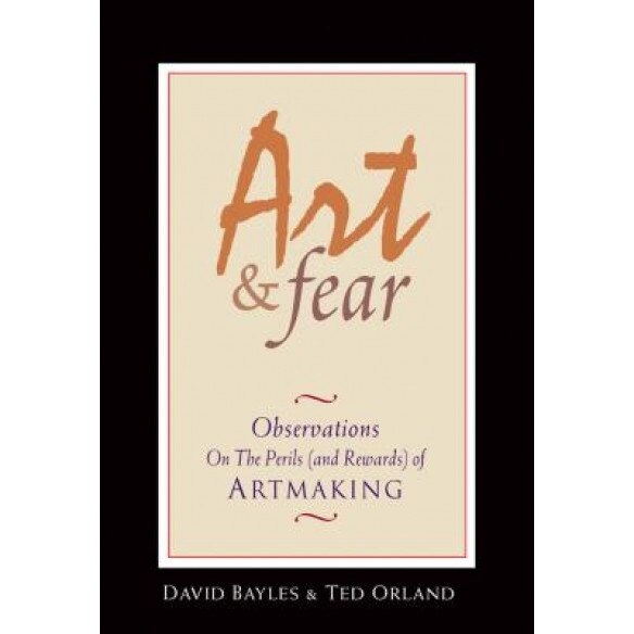 Art & Fear: Observations on the Perils (and Rewards) of Artmaking, Ted Orland, David Bayles