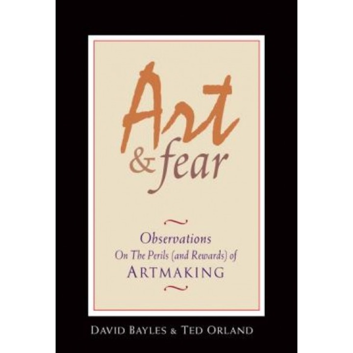 Art & Fear: Observations on the Perils (and Rewards) of Artmaking, Ted Orland, David Bayles