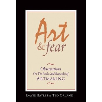 Art & Fear: Observations on the Perils (and Rewards) of Artmaking, Ted Orland, David Bayles Art & Fear: Observations on the Perils (and Rewards) of Artmaking, Ted Orland, David Bayles