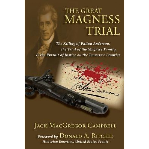The Great Magness Trial: The Killing of Patton Anderson, the Trial of the Magness Family, and the Pursuit of Justice on the Tennessee Frontier, Jack MacGregor Campbell (Author)