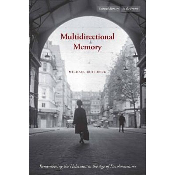 Multidirectional Memory: Remembering the Holocaust in the Age of Decolonization, Michael Rothberg