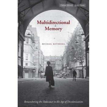 Multidirectional Memory: Remembering the Holocaust in the Age of Decolonization, Michael Rothberg Multidirectional Memory: Remembering the Holocaust in the Age of Decolonization, Michael Rothberg
