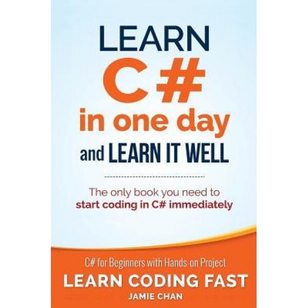 Learn C# in One Day and Learn It Well: C# for Beginners with Hands-On Project - Jamie Chan (Author)