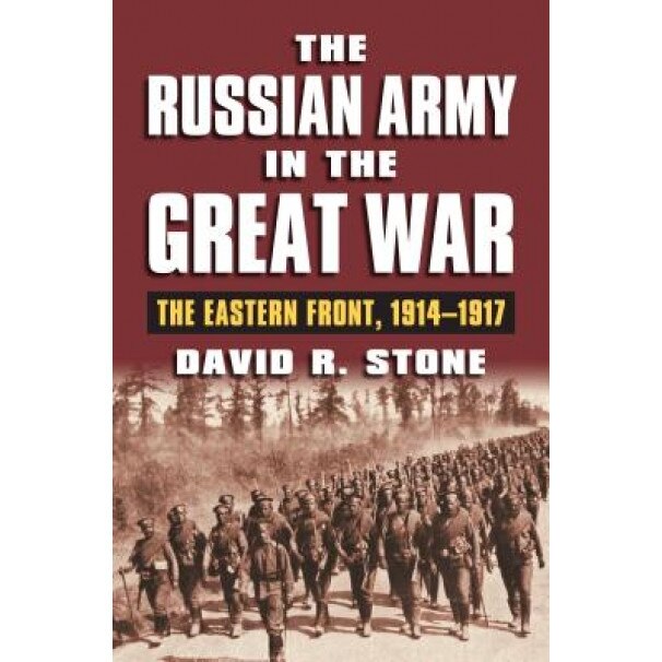 The Russian Army in the Great War: The Eastern Front, 1914-1917, David R. Stone (Author)