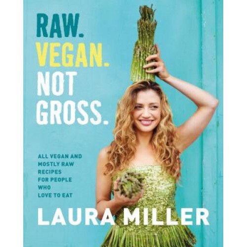 Raw. Vegan. Not Gross.: All Vegan and Mostly Raw Recipes for People Who Love to Eat, Laura Miller (Author)
