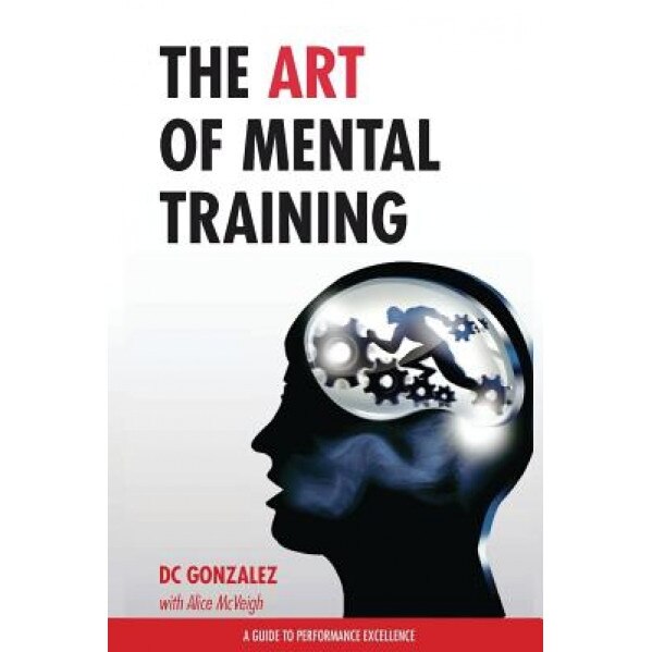 The Art of Mental Training: A Guide to Performance Excellence, DC Gonzalez (Author)