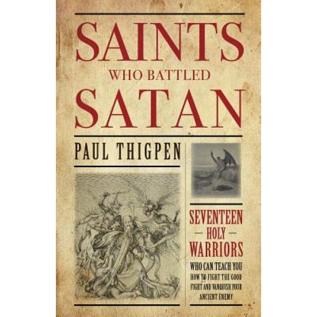 Saints Who Battled Satan: Seventeen Holy Warriors Who Can Teach You How to Fight the Good Fight and Vanquish Your Ancient Enemy, Paul Thigpen (Author)