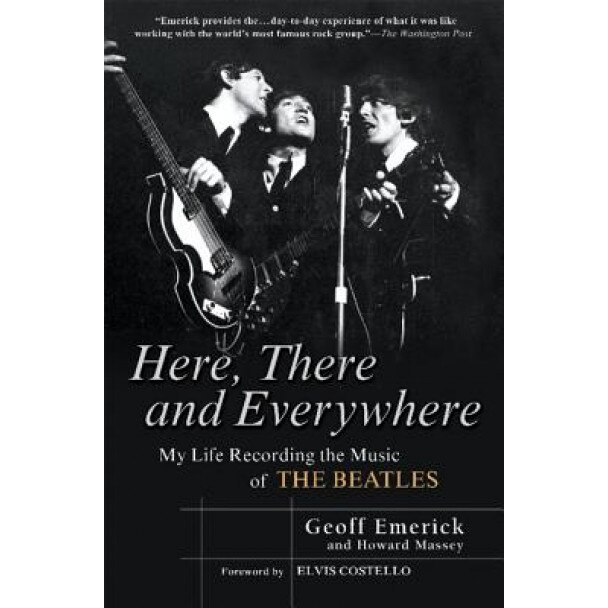 Here, There and Everywhere: My Life Recording the Music of the Beatles, Geoff Emerick, Howard Massey