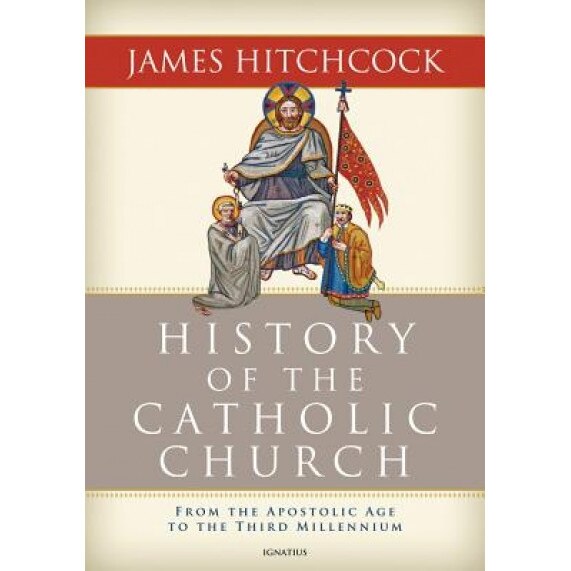 The History of the Catholic Church: From the Apostolic Age to the Third Millennium, James Hitchcock (Author)