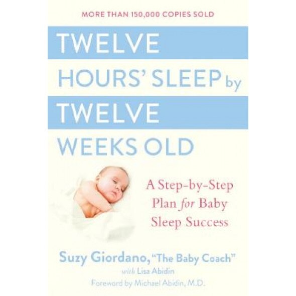 Twelve Hours' Sleep by Twelve Weeks Old: A Step-By-Step Plan for Baby Sleep Success, Lisa Abidin, Susan T. Sakelos Giordano, Suzy Giordano