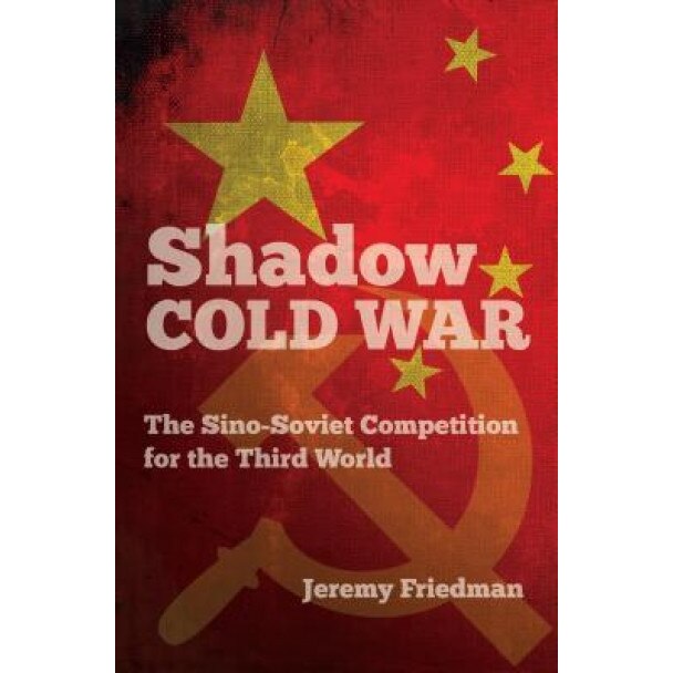 Shadow Cold War: The Sino-Soviet Competition for the Third World, Jeremy Friedman (Author)