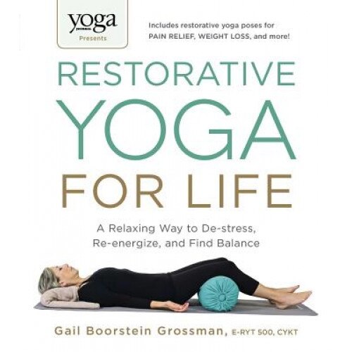 Yoga Journal Presents Restorative Yoga for Life: A Relaxing Way to de-Stress, Re-Energize, and Find Balance, Gail Boorstein Grossman (Author)