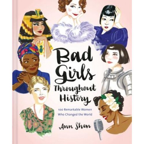 Bad Girls Throughout History: 100 Remarkable Women Who Changed the World, Ann Shen (Author)