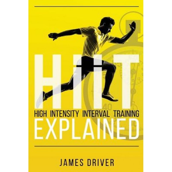 Hiit - High Intensity Interval Training Explained, James Driver (Author)