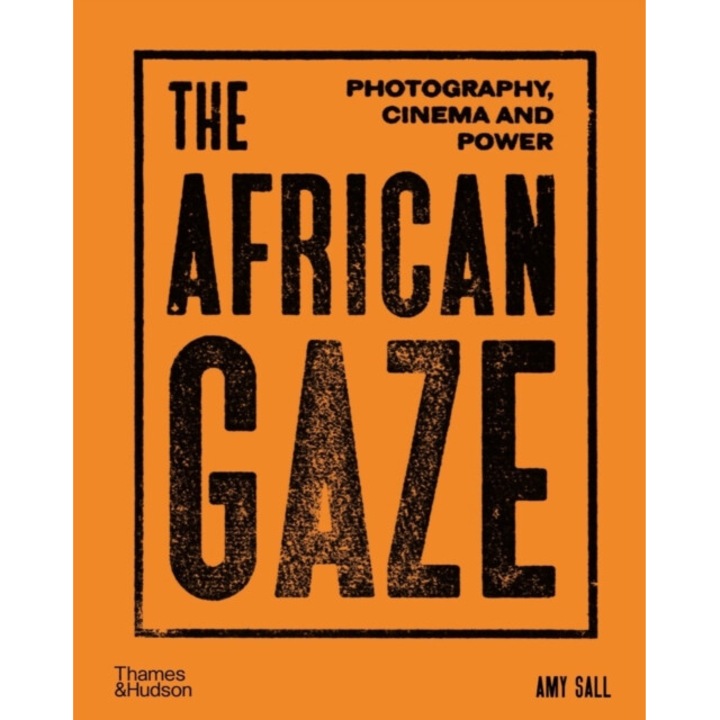 The African Gaze: Photography, Cinema And Power - Amy Sall