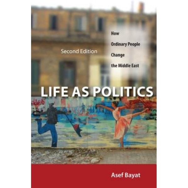 Life as Politics: How Ordinary People Change the Middle East, Asef Bayat (Author)