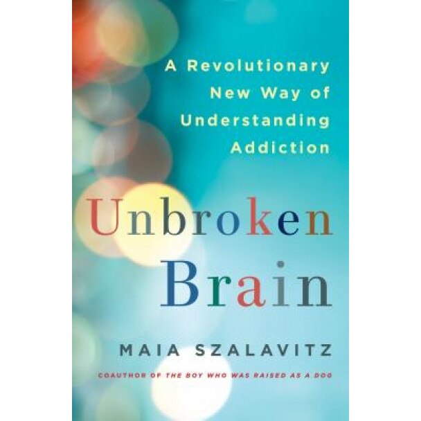 Unbroken Brain: A Revolutionary New Way of Understanding Addiction, Maia Szalavitz (Author)