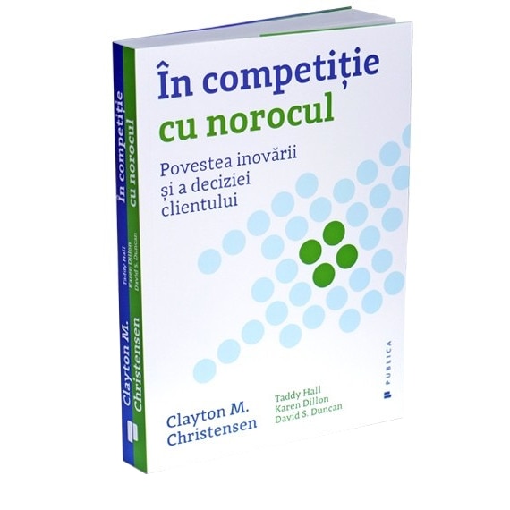 In competitie cu norocul - Clayton M. Christensen, David S. Duncan, Karen Dillon, Taddy Hall