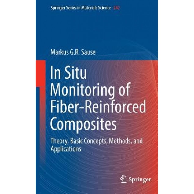 In Situ Monitoring of Fiber-Reinforced Composites: Theory, Basic Concepts, Methods, and Applications, Markus G. R. Sause (Author)