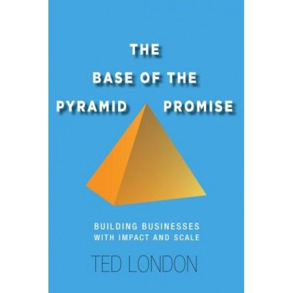 The Base of the Pyramid Promise: Building Businesses with Impact and Scale - Ted London (Author)