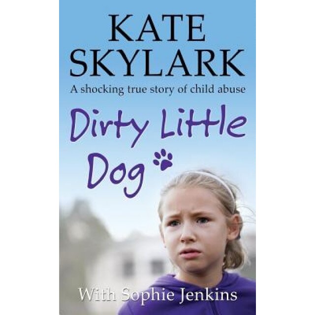 Dirty Little Dog: A Horrifying True Story of Child Abuse, and the Little Girl Who Couldn't Tell a Soul, Kate Skylark (Author)