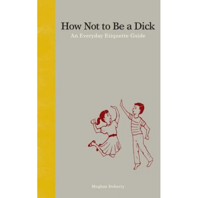 How Not to Be a Dick: An Everyday Etiquette Guide, Meghan Doherty (Author)