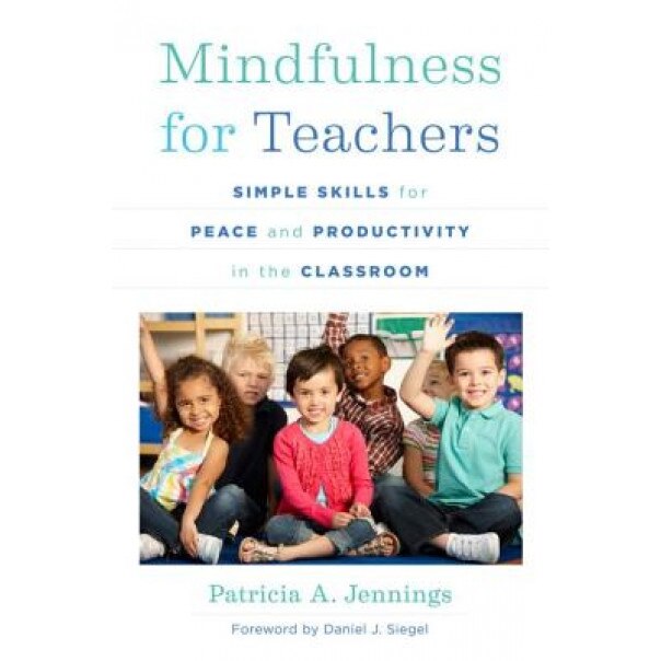 Mindfulness for Teachers: Simple Skills for Peace and Productivity in the Classroom, Patricia A. Jennings (Author)