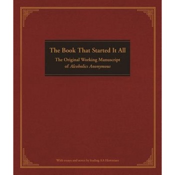 The Book That Started It All: The Original Working Manuscript of Alcoholics Anonymous, The Book That Started It All: The Original Working Manuscript of Alcoholics Anonymous,