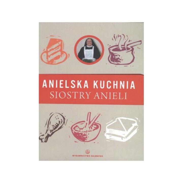 Anielska kuchnia siostry Anieli S. Aniela Garecka, 2013, 198 pagini