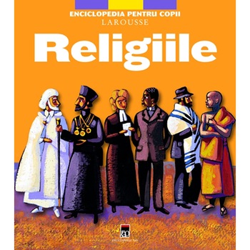 Religiile - Enciclopedia Pentru Copii Larousse Religiile - Enciclopedia Pentru Copii Larousse